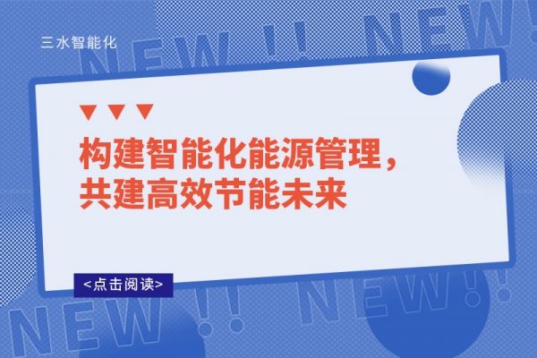 構(gòu)建智能化能源管理，共建高效節(jié)能未來